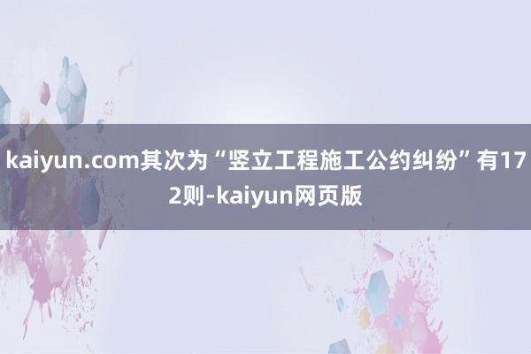 kaiyun.com其次为“竖立工程施工公约纠纷”有172则-kaiyun网页版