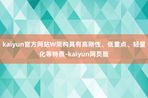 kaiyun官方网站W架构具有高刚性、低重点、轻量化等特质-kaiyun网页版