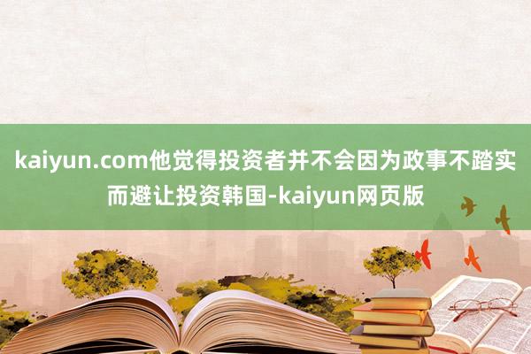 kaiyun.com他觉得投资者并不会因为政事不踏实而避让投资韩国-kaiyun网页版