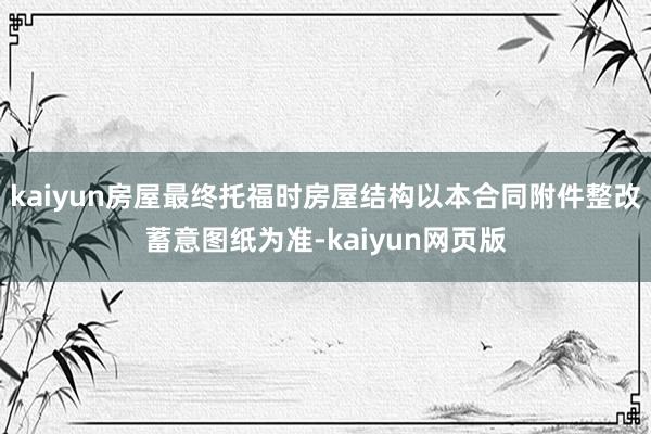 kaiyun房屋最终托福时房屋结构以本合同附件整改蓄意图纸为准-kaiyun网页版