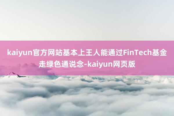 kaiyun官方网站基本上王人能通过FinTech基金走绿色通说念-kaiyun网页版