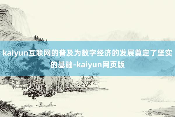 kaiyun互联网的普及为数字经济的发展奠定了坚实的基础-kaiyun网页版