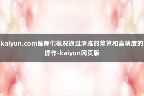 kaiyun.com医师们概况通过清雅的筹算和高精度的操作-kaiyun网页版