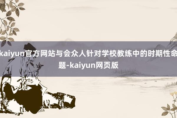 kaiyun官方网站与会众人针对学校教练中的时期性命题-kaiyun网页版