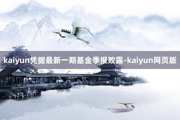 kaiyun凭据最新一期基金季报败露-kaiyun网页版