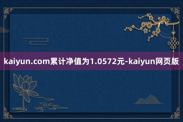 kaiyun.com累计净值为1.0572元-kaiyun网页版