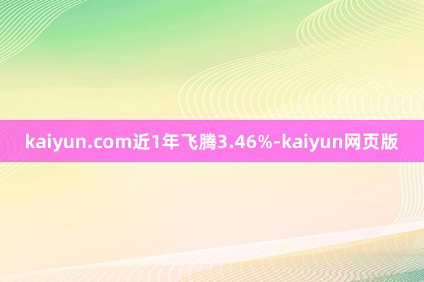 kaiyun.com近1年飞腾3.46%-kaiyun网页版