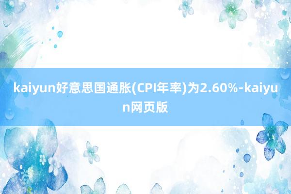 kaiyun好意思国通胀(CPI年率)为2.60%-kaiyun网页版