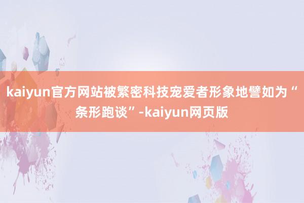 kaiyun官方网站被繁密科技宠爱者形象地譬如为“条形跑谈”-kaiyun网页版