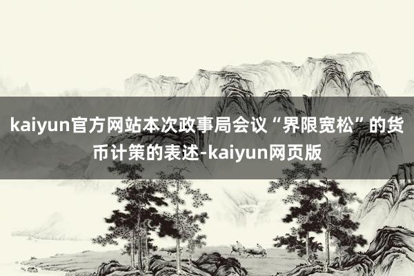 kaiyun官方网站本次政事局会议“界限宽松”的货币计策的表述-kaiyun网页版