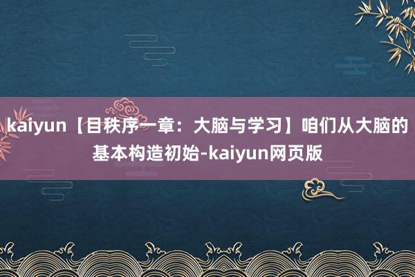 kaiyun【目秩序一章：大脑与学习】咱们从大脑的基本构造初始-kaiyun网页版