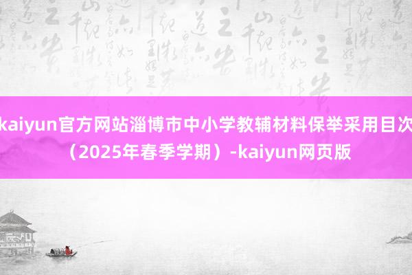 kaiyun官方网站淄博市中小学教辅材料保举采用目次（2025年春季学期）-kaiyun网页版