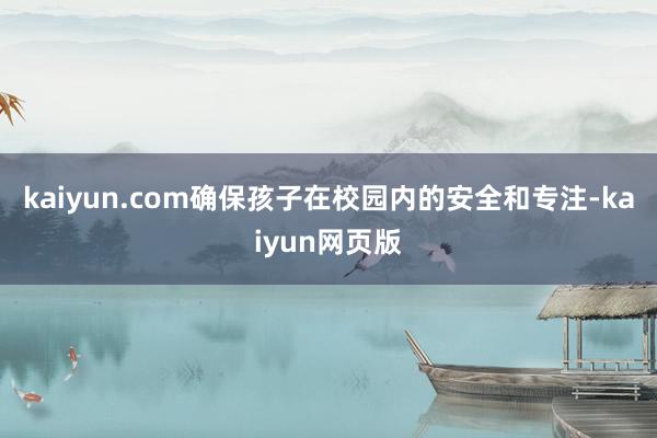 kaiyun.com确保孩子在校园内的安全和专注-kaiyun网页版