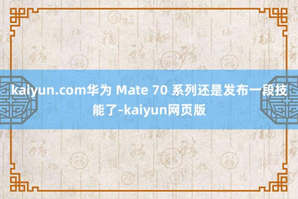 kaiyun.com华为 Mate 70 系列还是发布一段技能了-kaiyun网页版