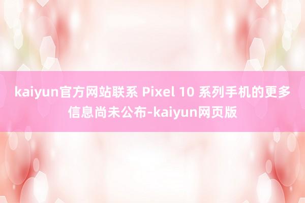 kaiyun官方网站联系 Pixel 10 系列手机的更多信息尚未公布-kaiyun网页版