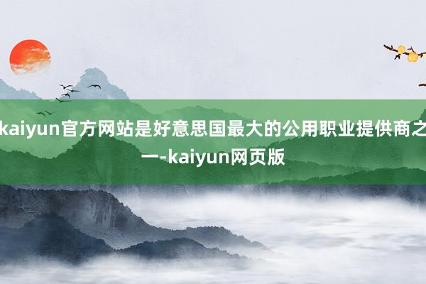 kaiyun官方网站是好意思国最大的公用职业提供商之一-kaiyun网页版