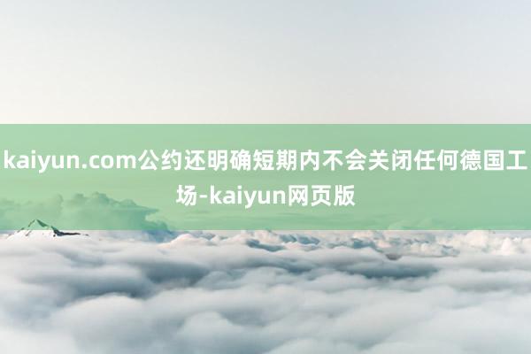 kaiyun.com公约还明确短期内不会关闭任何德国工场-kaiyun网页版