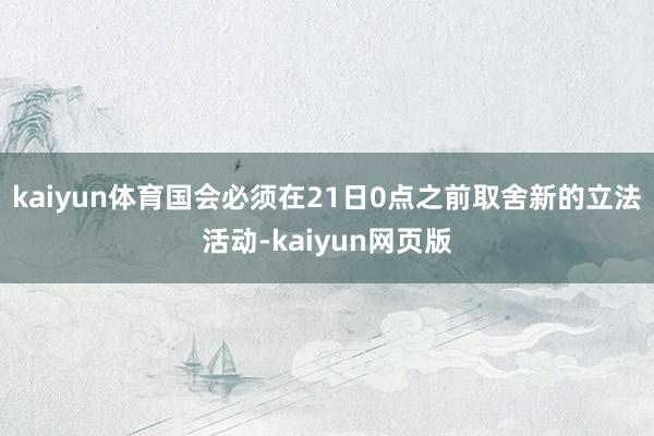 kaiyun体育国会必须在21日0点之前取舍新的立法活动-kaiyun网页版