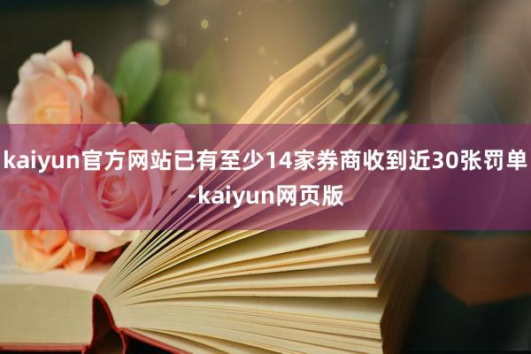 kaiyun官方网站已有至少14家券商收到近30张罚单-kaiyun网页版