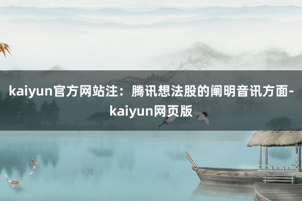 kaiyun官方网站　　注：腾讯想法股的阐明　　音讯方面-kaiyun网页版