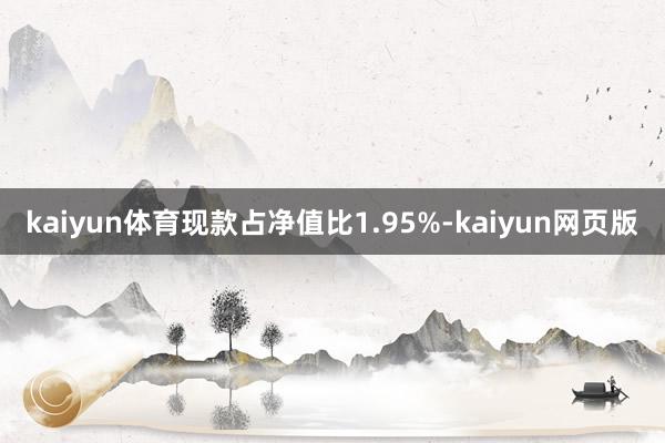 kaiyun体育现款占净值比1.95%-kaiyun网页版