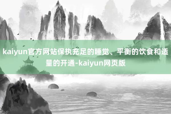 kaiyun官方网站保执充足的睡觉、平衡的饮食和适量的开通-kaiyun网页版