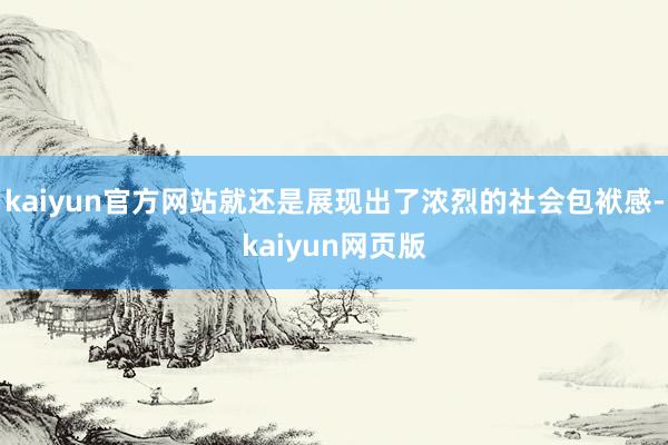 kaiyun官方网站就还是展现出了浓烈的社会包袱感-kaiyun网页版