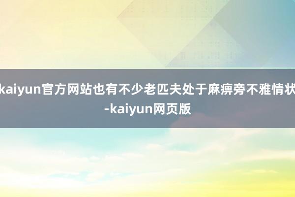 kaiyun官方网站也有不少老匹夫处于麻痹旁不雅情状-kaiyun网页版