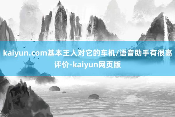 kaiyun.com基本王人对它的车机/语音助手有很高评价-kaiyun网页版