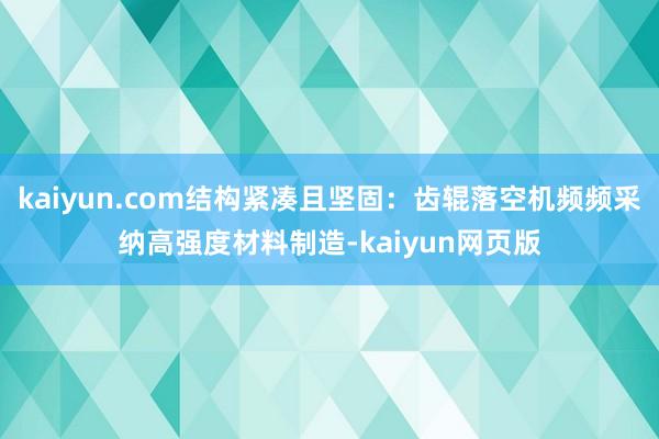 kaiyun.com结构紧凑且坚固：齿辊落空机频频采纳高强度材料制造-kaiyun网页版