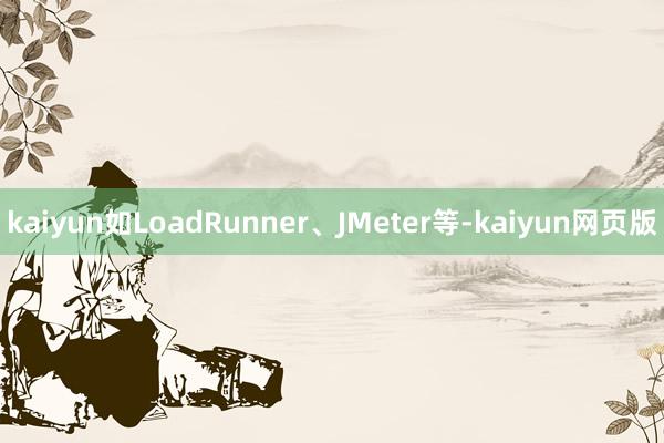 kaiyun如LoadRunner、JMeter等-kaiyun网页版