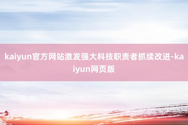 kaiyun官方网站激发强大科技职责者抓续改进-kaiyun网页版