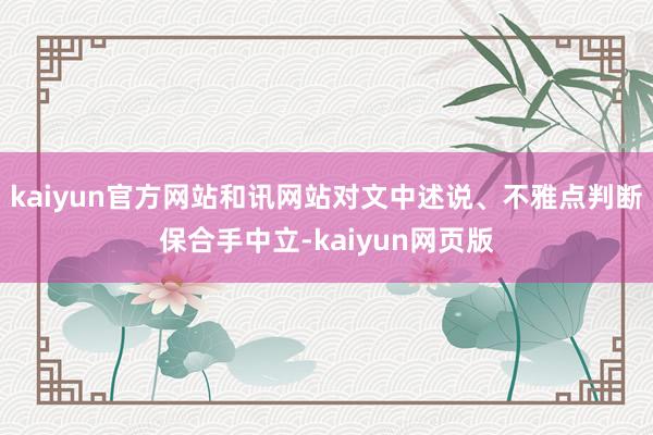 kaiyun官方网站和讯网站对文中述说、不雅点判断保合手中立-kaiyun网页版