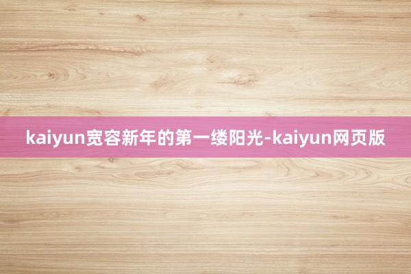 kaiyun宽容新年的第一缕阳光-kaiyun网页版