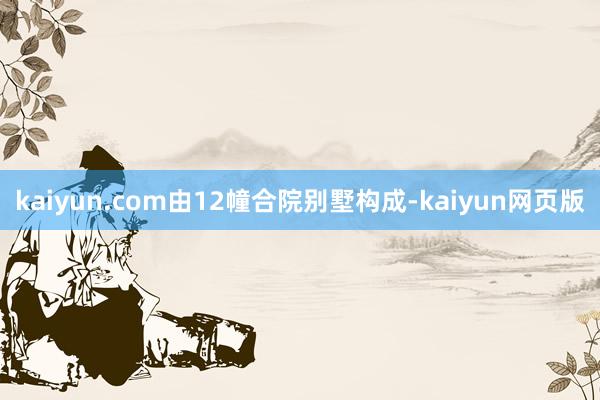 kaiyun.com由12幢合院别墅构成-kaiyun网页版