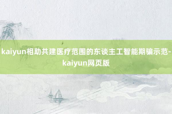 kaiyun相助共建医疗范围的东谈主工智能期骗示范-kaiyun网页版