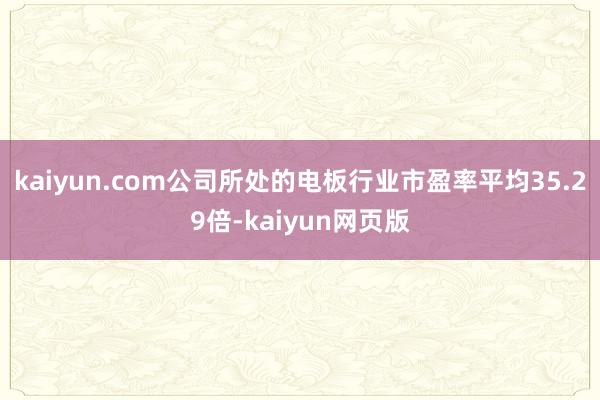 kaiyun.com公司所处的电板行业市盈率平均35.29倍-kaiyun网页版