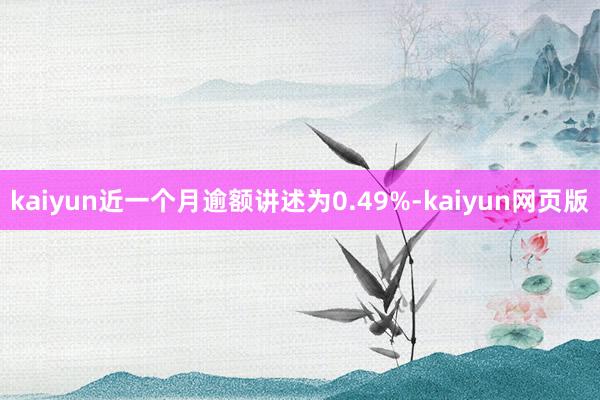 kaiyun近一个月逾额讲述为0.49%-kaiyun网页版