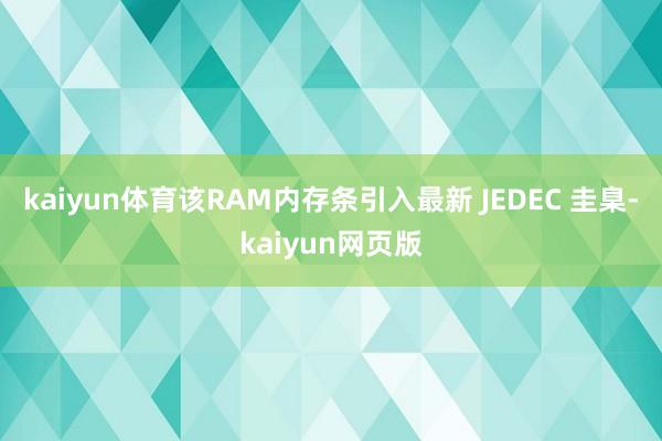 kaiyun体育该RAM内存条引入最新 JEDEC 圭臬-kaiyun网页版