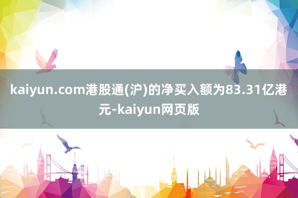 kaiyun.com港股通(沪)的净买入额为83.31亿港元-kaiyun网页版