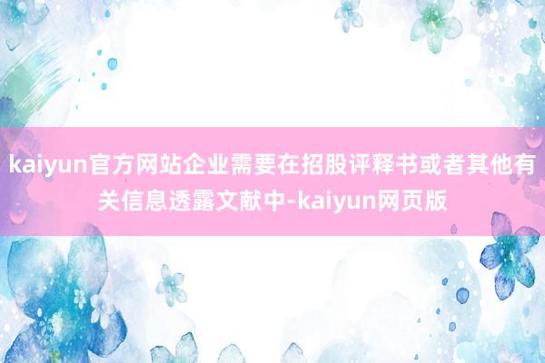 kaiyun官方网站企业需要在招股评释书或者其他有关信息透露文献中-kaiyun网页版