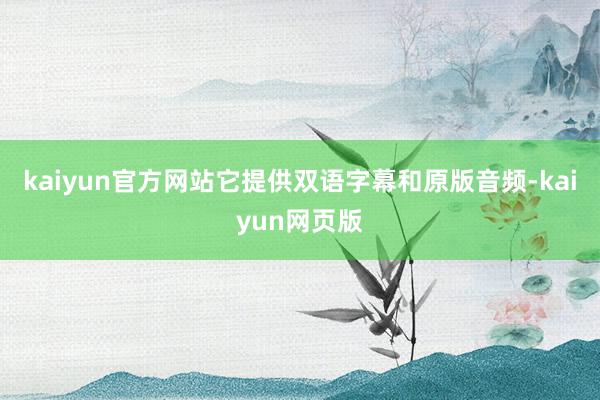 kaiyun官方网站它提供双语字幕和原版音频-kaiyun网页版