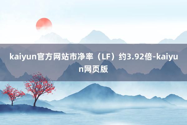 kaiyun官方网站市净率（LF）约3.92倍-kaiyun网页版