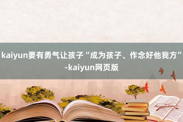 kaiyun要有勇气让孩子“成为孩子、作念好他我方”-kaiyun网页版