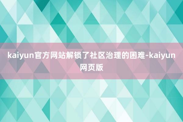 kaiyun官方网站解锁了社区治理的困难-kaiyun网页版