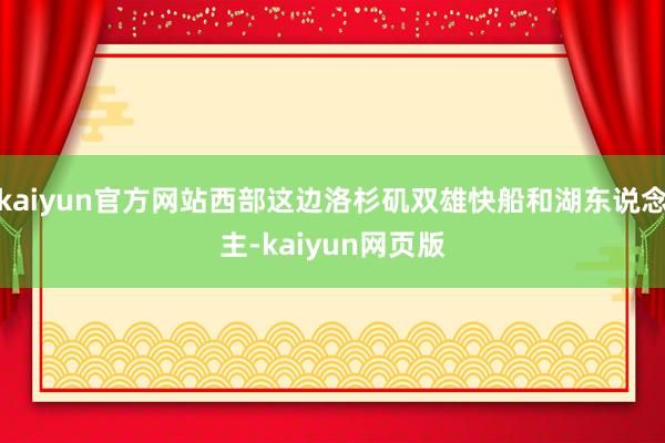 kaiyun官方网站西部这边洛杉矶双雄快船和湖东说念主-kaiyun网页版