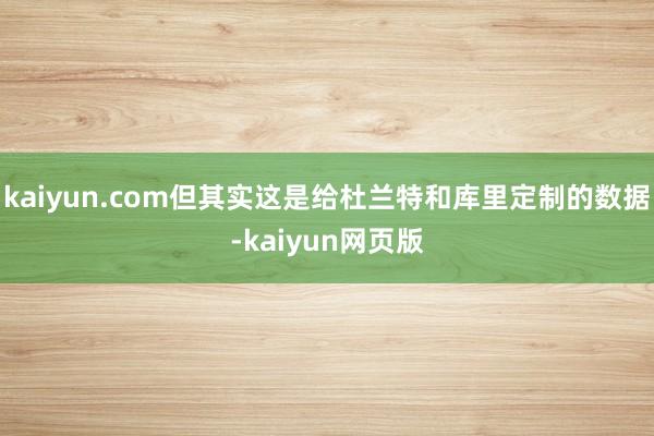 kaiyun.com但其实这是给杜兰特和库里定制的数据-kaiyun网页版