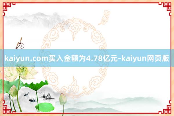 kaiyun.com买入金额为4.78亿元-kaiyun网页版