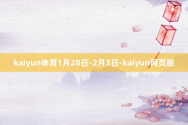 kaiyun体育1月28日-2月3日-kaiyun网页版