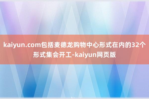 kaiyun.com包括麦德龙购物中心形式在内的32个形式集会开工-kaiyun网页版